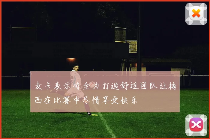 麦卡表示将全力打造舒适团队让梅西在比赛中尽情享受快乐