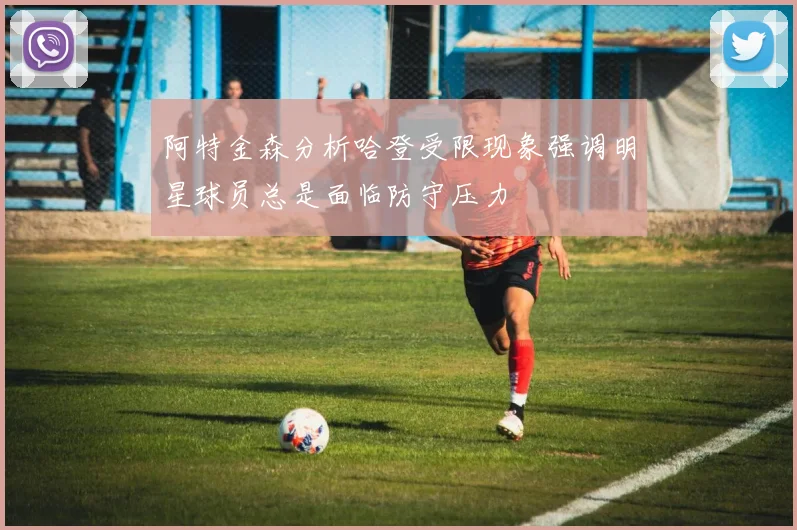 阿特金森分析哈登受限现象强调明星球员总是面临防守压力