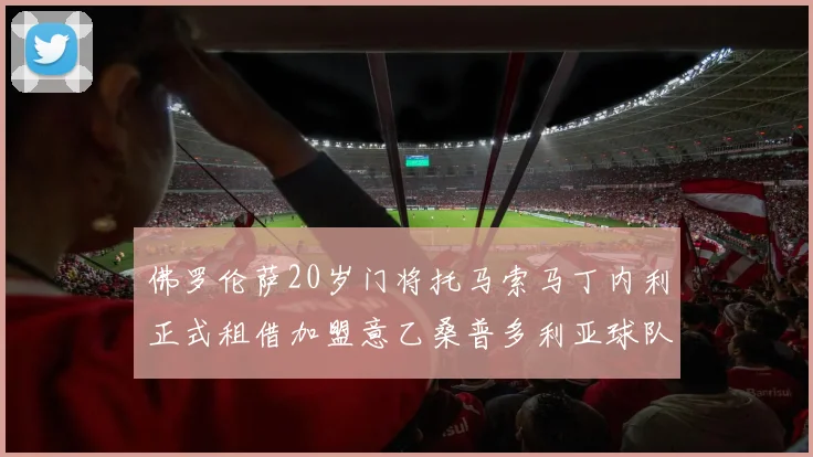 佛罗伦萨20岁门将托马索马丁内利正式租借加盟意乙桑普多利亚球队