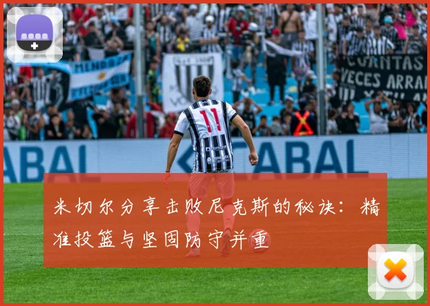 米切尔分享击败尼克斯的秘诀：精准投篮与坚固防守并重