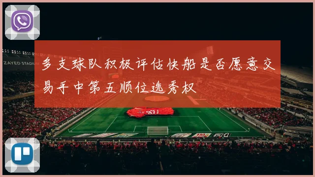 多支球队积极评估快船是否愿意交易手中第五顺位选秀权