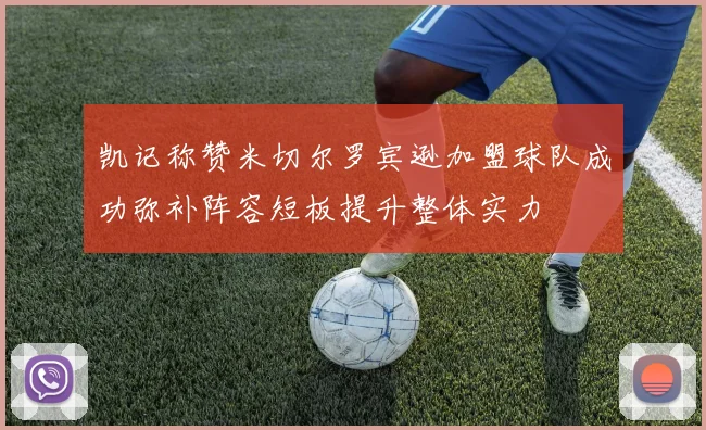 凯记称赞米切尔罗宾逊加盟球队成功弥补阵容短板提升整体实力