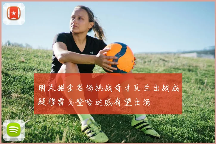 明天掘金客场挑战奇才瓦兰出战成疑穆雷戈登哈达威有望出场