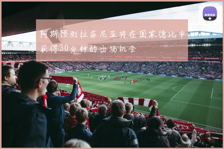 阿斯预测拉菲尼亚将在国家德比中获得30分钟的出场机会
