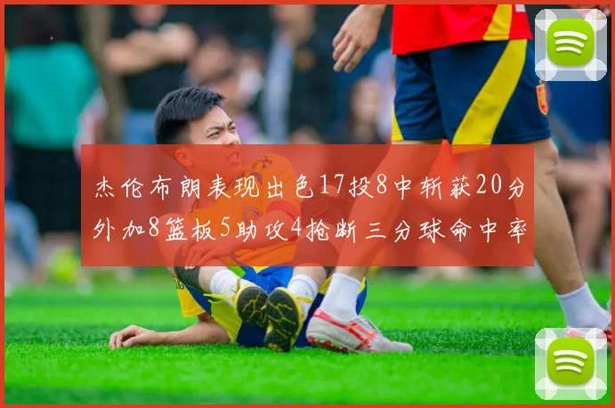 杰伦布朗表现出色17投8中斩获20分外加8篮板5助攻4抢断三分球命中率待提升